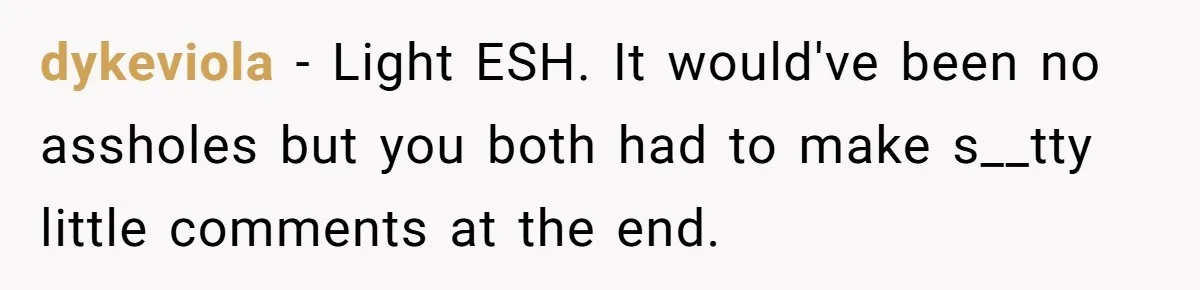 dykeviola − Light ESH. It would've been no assholes but you both had to make s__tty little comments at the end.
