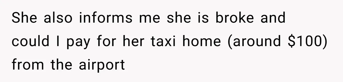 Flatmate Owes Bills, Still Goes On Vacation, Then Begs For Help During Emergency On Return She also informs me she is broke and could I pay for her taxi home (around $100) from the airport