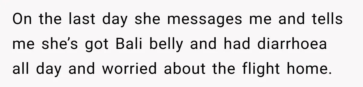 Flatmate Owes Bills, Still Goes On Vacation, Then Begs For Help During Emergency On Return On the last day she messages me and tells me she’s got Bali belly and had diarrhoea all day and worried about the flight home.