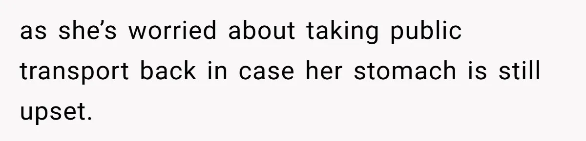 Flatmate Owes Bills, Still Goes On Vacation, Then Begs For Help During Emergency On Return as she’s worried about taking public transport back in case her stomach is still upset.