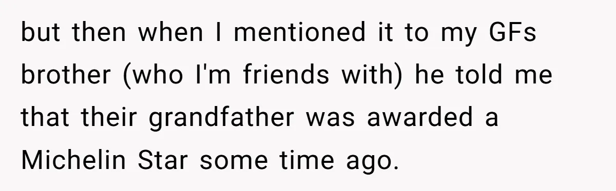 but then when I mentioned it to my GFs brother (who I'm friends with) he told me that their grandfather was awarded a Michelin Star some time ago.