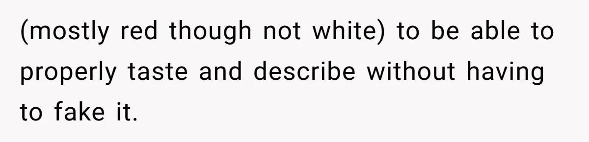 (mostly red though not white) to be able to properly taste and describe without having to fake it.