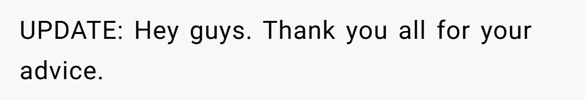 UPDATE: Hey guys. Thank you all for your advice.