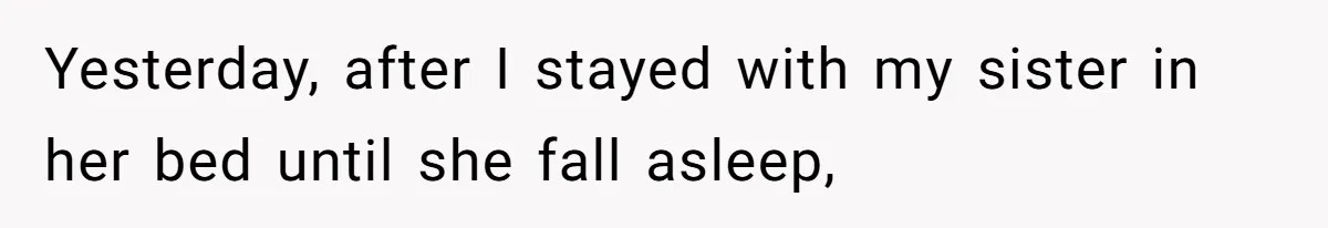 Yesterday, after I stayed with my sister in her bed until she fall asleep,