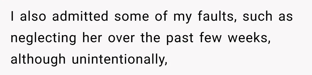 I also admitted some of my faults, such as neglecting her over the past few weeks, although unintentionally,
