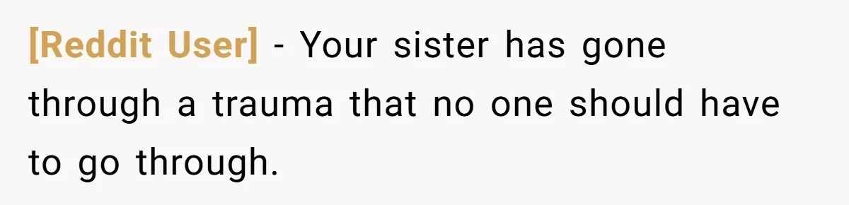 [Reddit User] − Your sister has gone through a trauma that no one should have to go through.