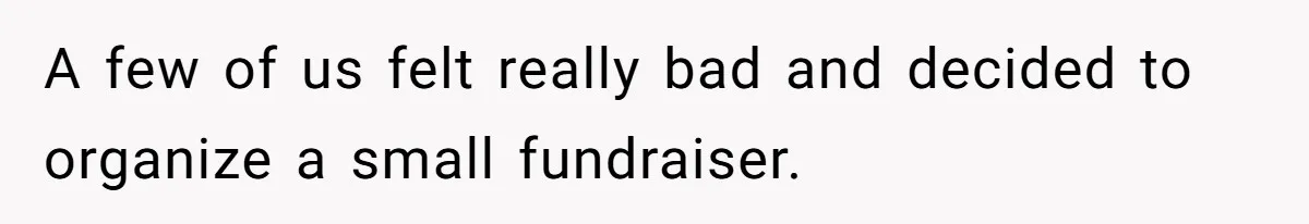 Office Drama Explodes Over Whether Charity Money Should Be Given No Questions Asked A few of us felt really bad and decided to organize a small fundraiser.