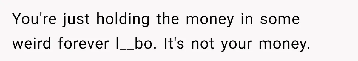 Office Drama Explodes Over Whether Charity Money Should Be Given No Questions Asked You're just holding the money in some weird forever l__bo. It's not your money.