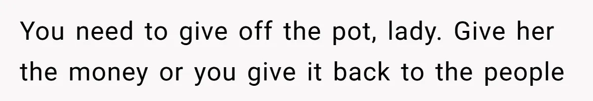 Office Drama Explodes Over Whether Charity Money Should Be Given No Questions Asked You need to give off the pot, lady. Give her the money or you give it back to the people