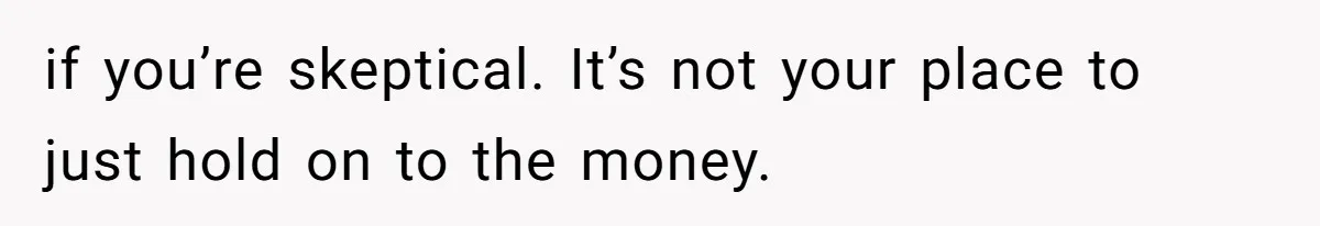 Office Drama Explodes Over Whether Charity Money Should Be Given No Questions Asked if you’re skeptical. It’s not your place to just hold on to the money.