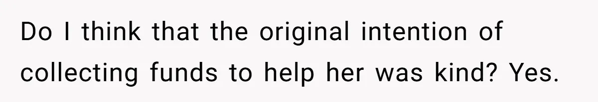 Office Drama Explodes Over Whether Charity Money Should Be Given No Questions Asked Do I think that the original intention of collecting funds to help her was kind? Yes.
