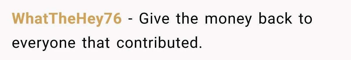 Office Drama Explodes Over Whether Charity Money Should Be Given No Questions Asked WhatTheHey76 − Give the money back to everyone that contributed.