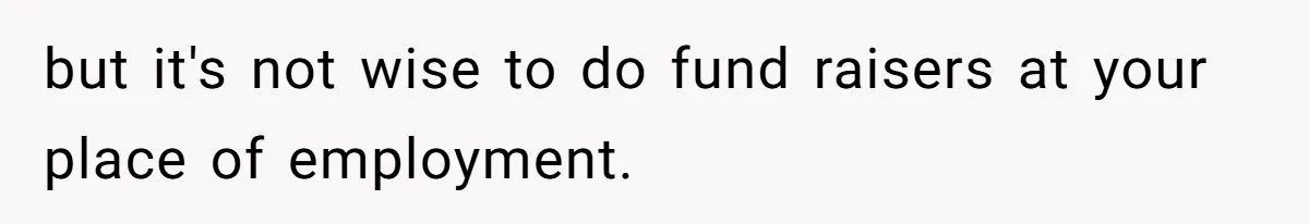 Office Drama Explodes Over Whether Charity Money Should Be Given No Questions Asked but it's not wise to do fund raisers at your place of employment.