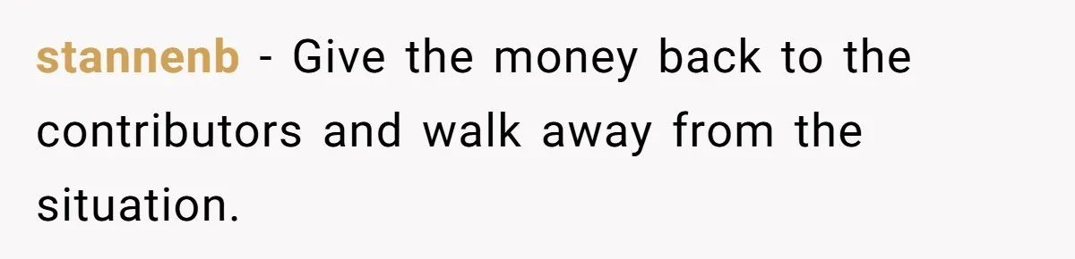 Office Drama Explodes Over Whether Charity Money Should Be Given No Questions Asked stannenb − Give the money back to the contributors and walk away from the situation.