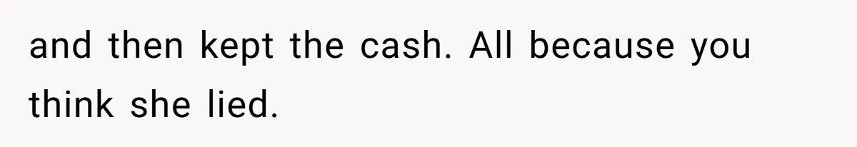 Office Drama Explodes Over Whether Charity Money Should Be Given No Questions Asked and then kept the cash. All because you think she lied.