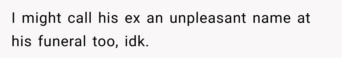 Mother Claims Betrayal After Daughter Accepts A Two Hundred Thousand Dollar College Fund From Estranged In Laws I might call his ex an unpleasant name at his funeral too, idk.