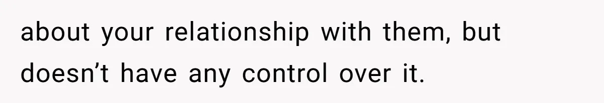 Mother Claims Betrayal After Daughter Accepts A Two Hundred Thousand Dollar College Fund From Estranged In Laws about your relationship with them, but doesn’t have any control over it.