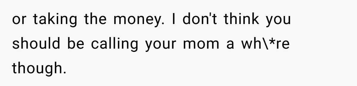 Mother Claims Betrayal After Daughter Accepts A Two Hundred Thousand Dollar College Fund From Estranged In Laws or taking the money. I don't think you should be calling your mom a wh\*re though.