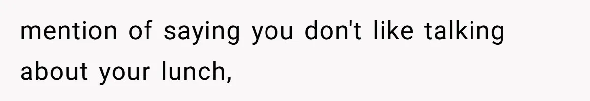 mention of saying you don't like talking about your lunch,