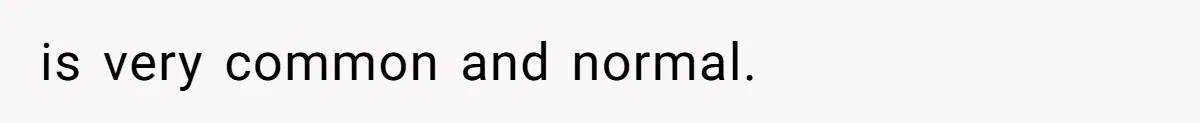 is very common and normal.