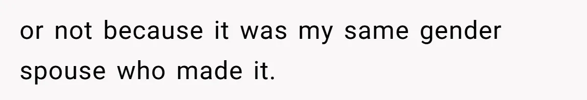 or not because it was my same gender spouse who made it.