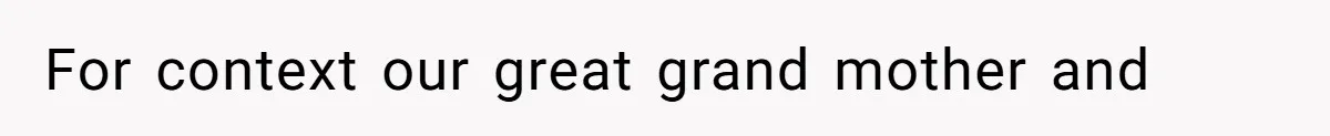 For context our great grand mother and