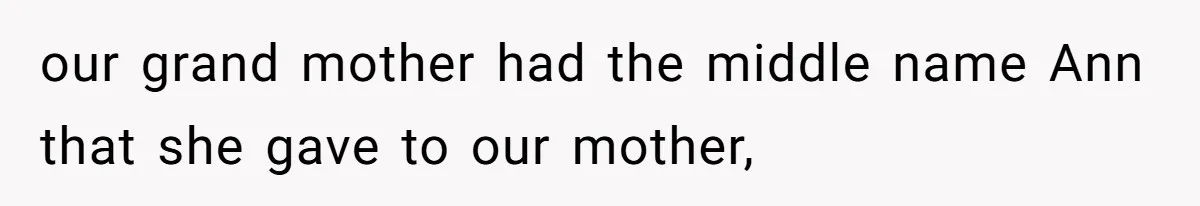 our grand mother had the middle name Ann that she gave to our mother,