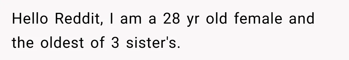 Hello Reddit, I am a 28 yr old female and the oldest of 3 sister's.