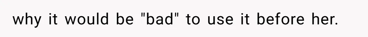 why it would be "bad" to use it before her.