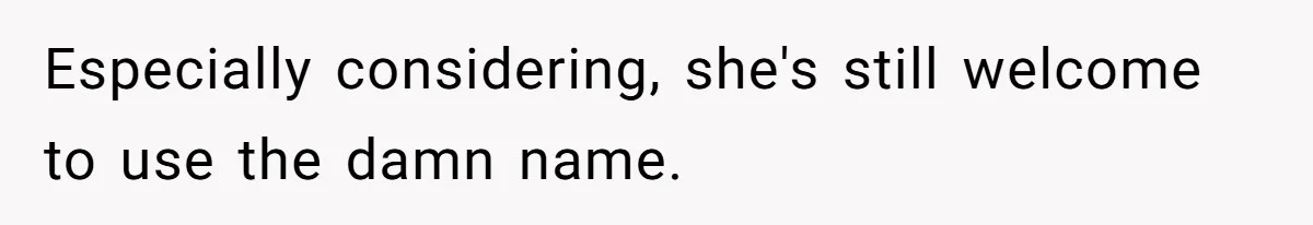Especially considering, she's still welcome to use the damn name.