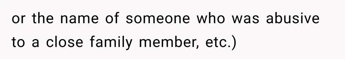 or the name of someone who was abusive to a close family member, etc.)