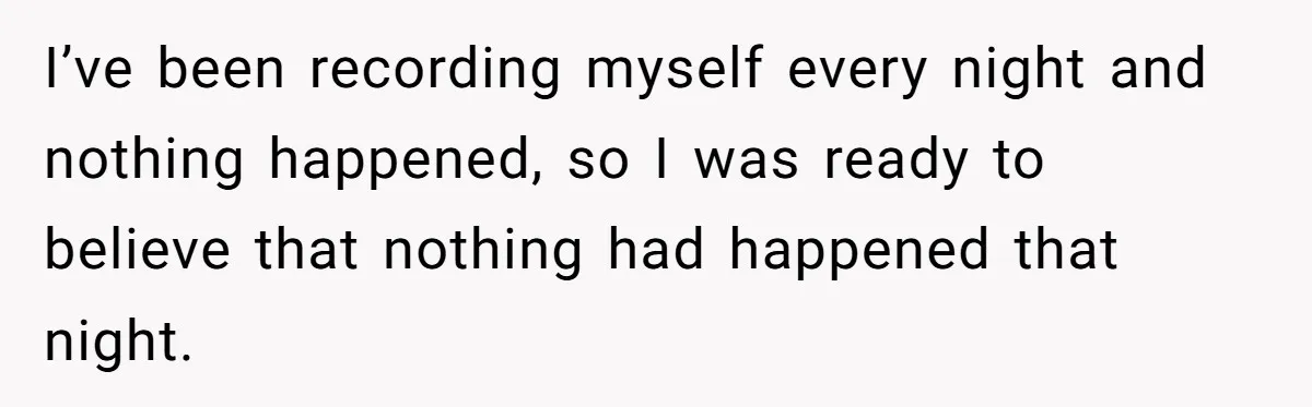 Teen Girl’s Stepbrother Cuts Her Hair While She’s Sleeping, Now She’s Torn About What To Do I’ve been recording myself every night and nothing happened, so I was ready to believe that nothing had happened that night.