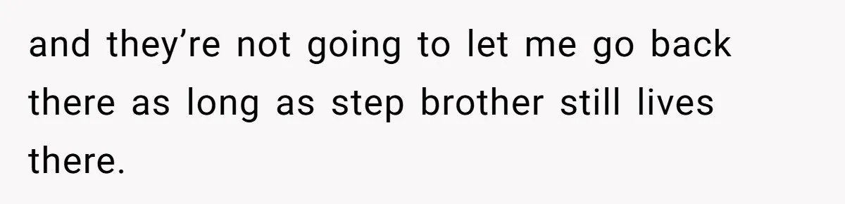 Teen Girl’s Stepbrother Cuts Her Hair While She’s Sleeping, Now She’s Torn About What To Do and they’re not going to let me go back there as long as step brother still lives there.