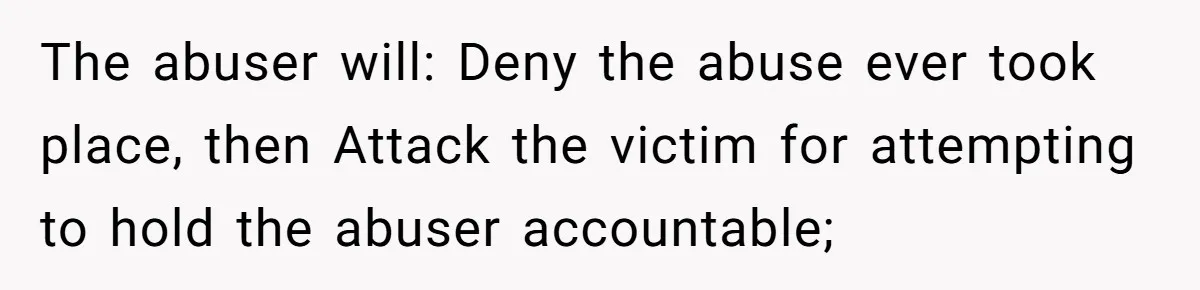 Teen Girl’s Stepbrother Cuts Her Hair While She’s Sleeping, Now She’s Torn About What To Do The abuser will: Deny the abuse ever took place, then Attack the victim for attempting to hold the abuser accountable;