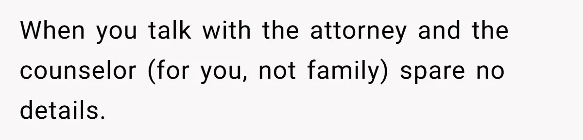 Teen Girl’s Stepbrother Cuts Her Hair While She’s Sleeping, Now She’s Torn About What To Do When you talk with the attorney and the counselor (for you, not family) spare no details.