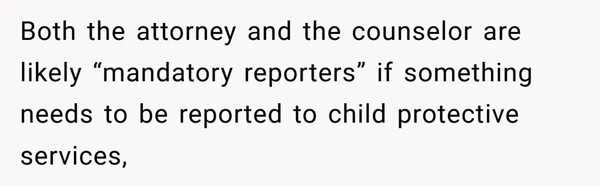 Teen Girl’s Stepbrother Cuts Her Hair While She’s Sleeping, Now She’s Torn About What To Do Both the attorney and the counselor are likely “mandatory reporters” if something needs to be reported to child protective services,