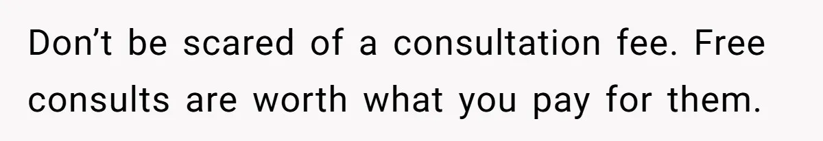 Teen Girl’s Stepbrother Cuts Her Hair While She’s Sleeping, Now She’s Torn About What To Do Don’t be scared of a consultation fee. Free consults are worth what you pay for them.