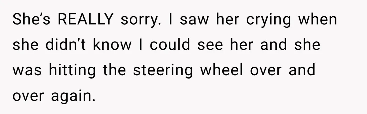 Man Finds Out His Girlfriend Cheated, Now He’s Torn Between Letting Her Back In Or Moving On She’s REALLY sorry. I saw her crying when she didn’t know I could see her and she was hitting the steering wheel over and over again.