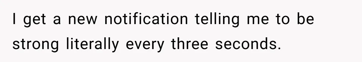 Man Finds Out His Girlfriend Cheated, Now He’s Torn Between Letting Her Back In Or Moving On I get a new notification telling me to be strong literally every three seconds.