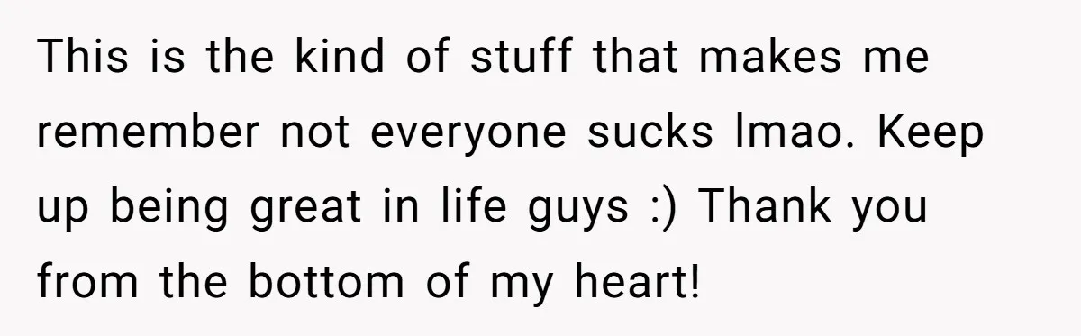 Man Finds Out His Girlfriend Cheated, Now He’s Torn Between Letting Her Back In Or Moving On This is the kind of stuff that makes me remember not everyone sucks lmao. Keep up being great in life guys :) Thank you from the bottom of my heart!