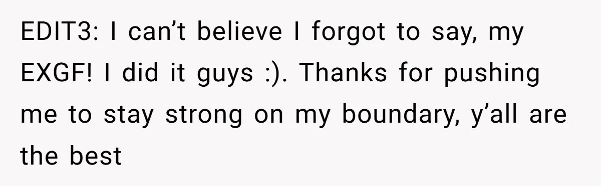 Man Finds Out His Girlfriend Cheated, Now He’s Torn Between Letting Her Back In Or Moving On EDIT3: I can’t believe I forgot to say, my EXGF! I did it guys :). Thanks for pushing me to stay strong on my boundary, y’all are the best