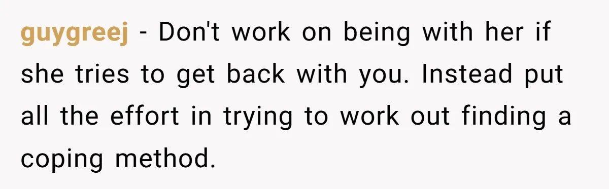 Man Finds Out His Girlfriend Cheated, Now He’s Torn Between Letting Her Back In Or Moving On guygreej − Don't work on being with her if she tries to get back with you. Instead put all the effort in trying to work out finding a coping method.