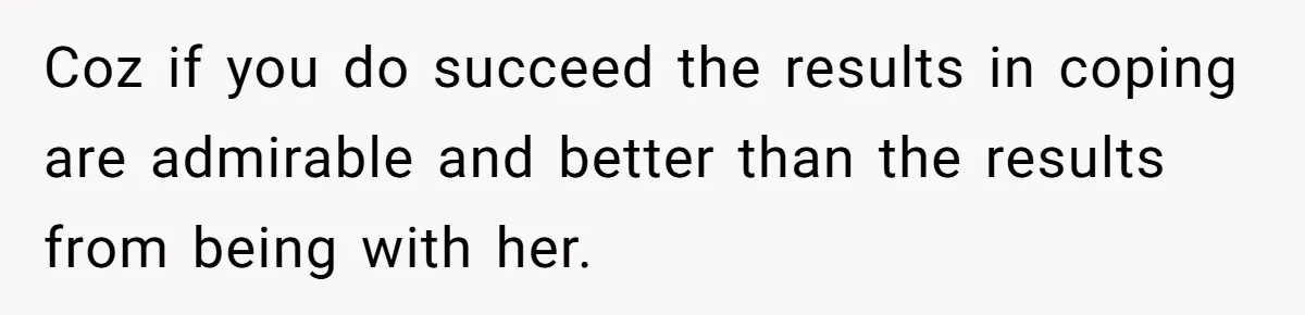 Man Finds Out His Girlfriend Cheated, Now He’s Torn Between Letting Her Back In Or Moving On Coz if you do succeed the results in coping are admirable and better than the results from being with her.