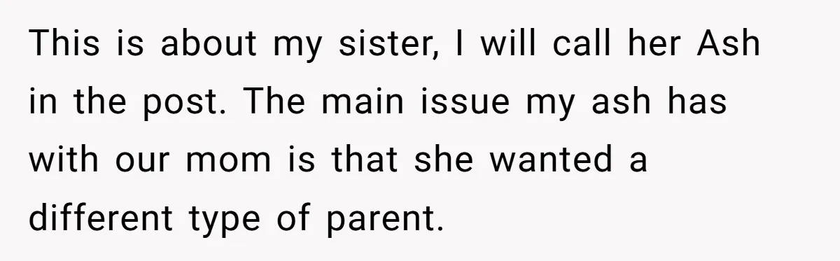 She Warned Her Mom About a Wedding Crash Plan, and Now Her Sister Says She Betrayed Her This is about my sister, I will call her Ash in the post. The main issue my ash has with our mom is that she wanted a different type of...