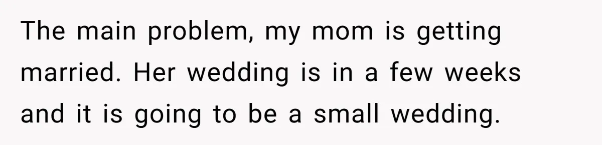 She Warned Her Mom About a Wedding Crash Plan, and Now Her Sister Says She Betrayed Her The main problem, my mom is getting married. Her wedding is in a few weeks and it is going to be a small wedding.