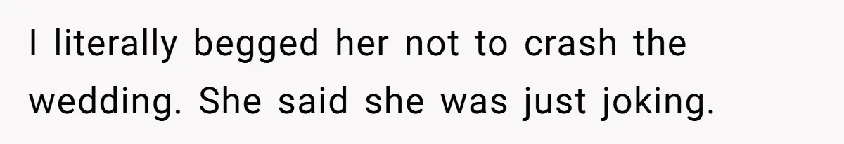 She Warned Her Mom About a Wedding Crash Plan, and Now Her Sister Says She Betrayed Her I literally begged her not to crash the wedding. She said she was just joking.