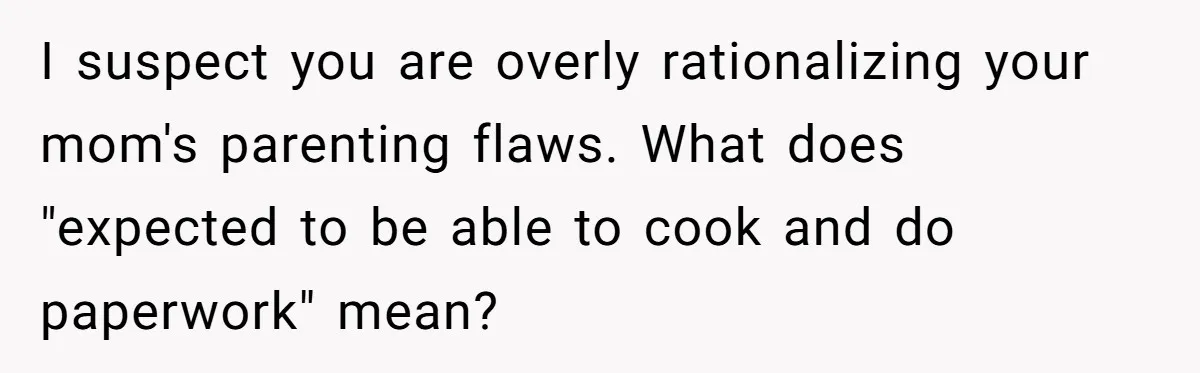 She Warned Her Mom About a Wedding Crash Plan, and Now Her Sister Says She Betrayed Her I suspect you are overly rationalizing your mom's parenting flaws. What does "expected to be able to cook and do paperwork" mean?