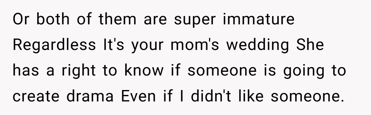 She Warned Her Mom About a Wedding Crash Plan, and Now Her Sister Says She Betrayed Her Or both of them are super immature Regardless It's your mom's wedding She has a right to know if someone is going to create drama Even if I didn't like...