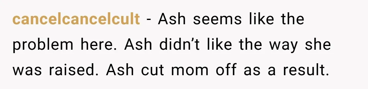 She Warned Her Mom About a Wedding Crash Plan, and Now Her Sister Says She Betrayed Her cancelcancelcult − Ash seems like the problem here. Ash didn’t like the way she was raised. Ash cut mom off as a result.