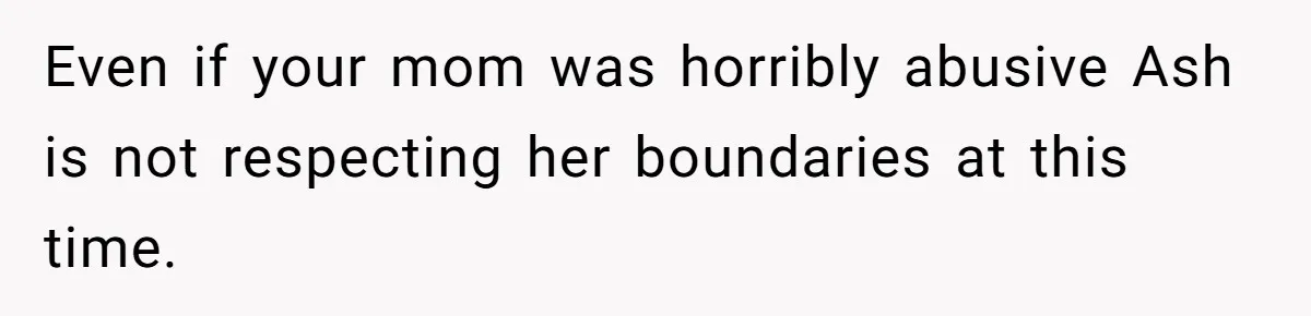 She Warned Her Mom About a Wedding Crash Plan, and Now Her Sister Says She Betrayed Her Even if your mom was horribly abusive Ash is not respecting her boundaries at this time.
